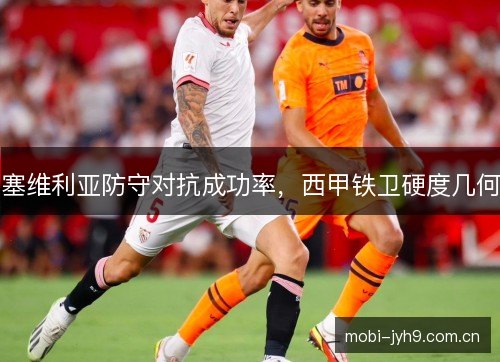 塞维利亚防守对抗成功率，西甲铁卫硬度几何